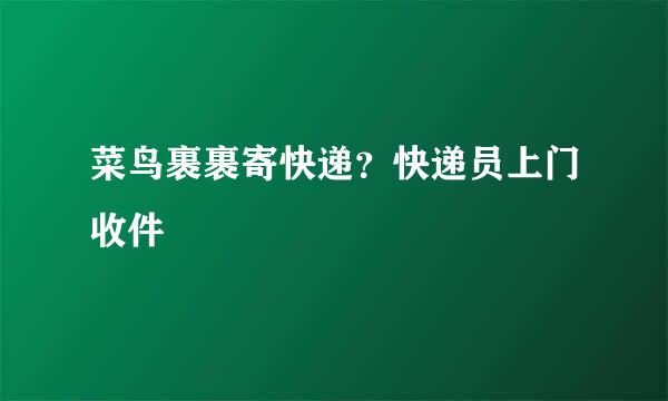 菜鸟裹裹寄快递？快递员上门收件