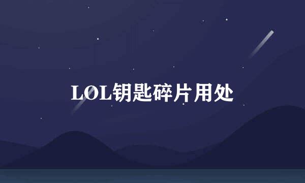 LOL钥匙碎片用处