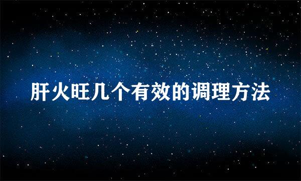 肝火旺几个有效的调理方法