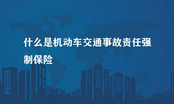 什么是机动车交通事故责任强制保险