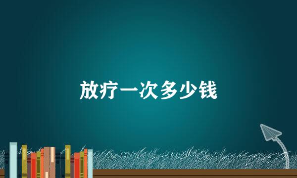 放疗一次多少钱