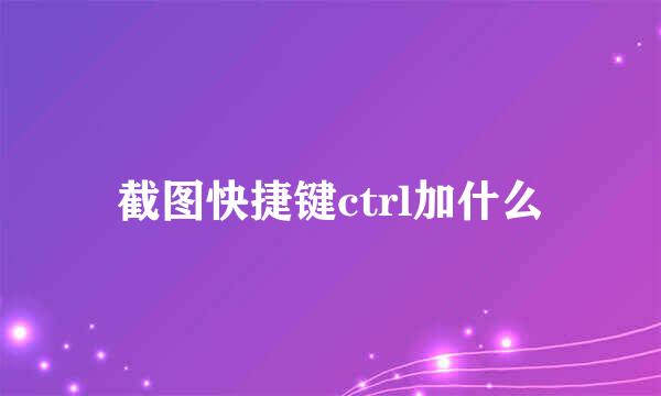 截图快捷键ctrl加什么