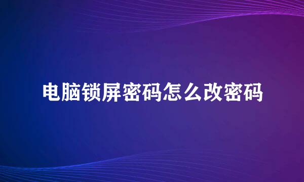 电脑锁屏密码怎么改密码