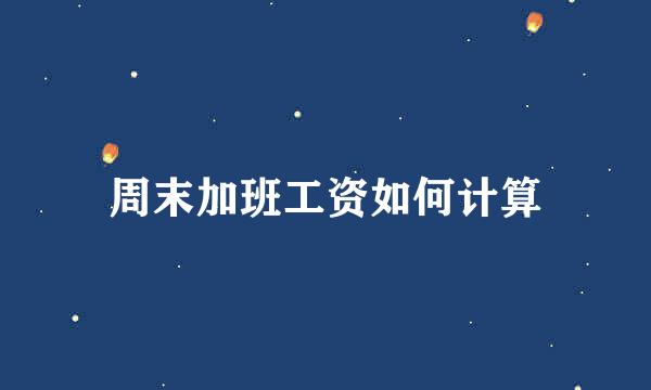 周末加班工资如何计算