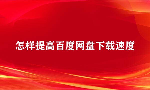 怎样提高百度网盘下载速度