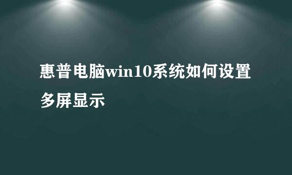 惠普电脑win10系统如何设置多屏显示