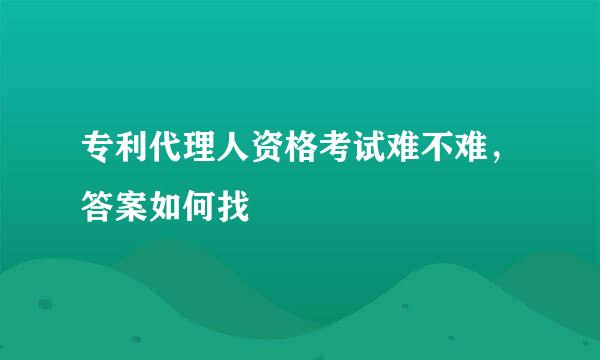 专利代理人资格考试难不难，答案如何找
