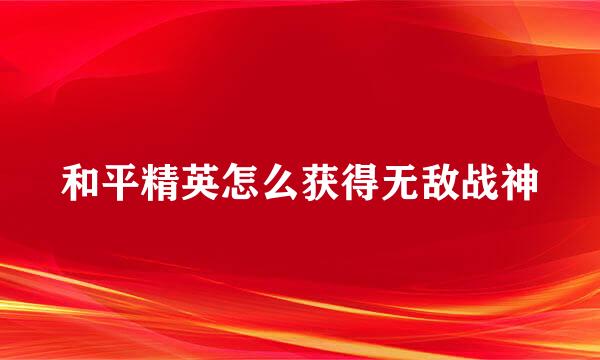 和平精英怎么获得无敌战神