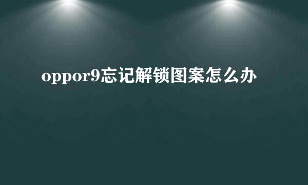 oppor9忘记解锁图案怎么办