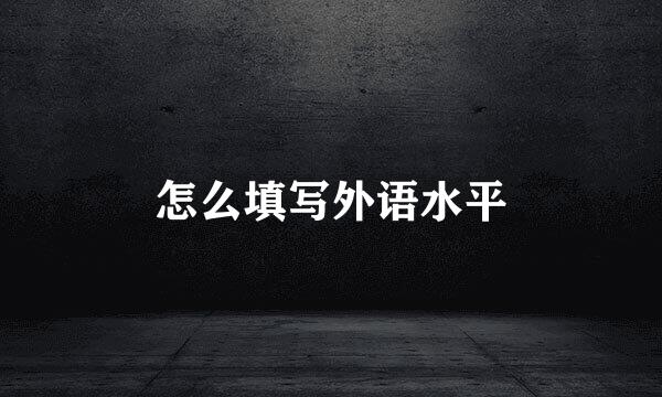 怎么填写外语水平