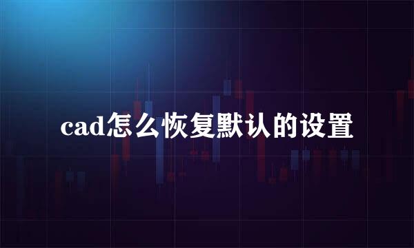 cad怎么恢复默认的设置