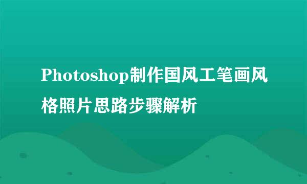 Photoshop制作国风工笔画风格照片思路步骤解析