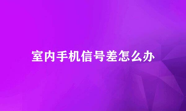 室内手机信号差怎么办