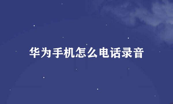 华为手机怎么电话录音