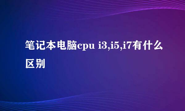 笔记本电脑cpu i3,i5,i7有什么区别