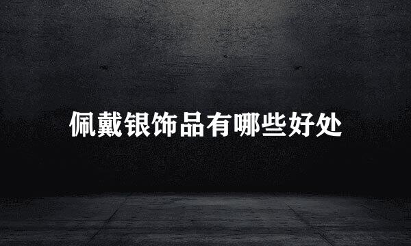 佩戴银饰品有哪些好处
