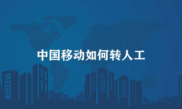 中国移动如何转人工