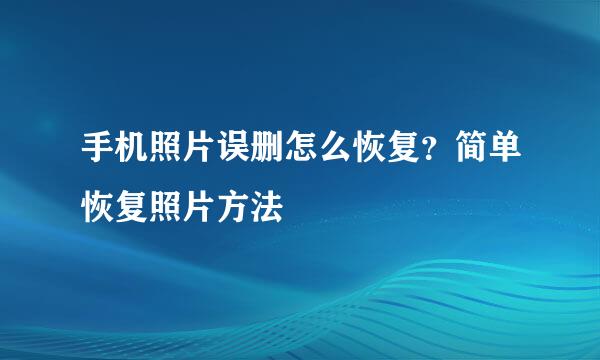 手机照片误删怎么恢复？简单恢复照片方法