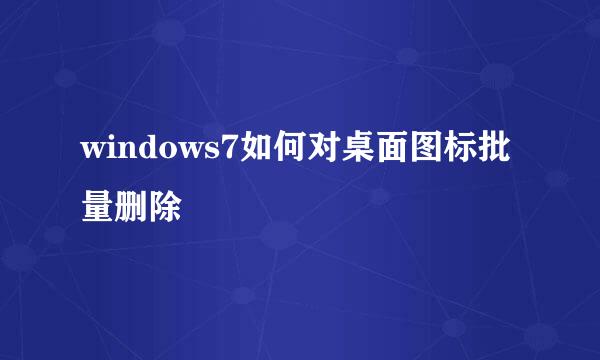 windows7如何对桌面图标批量删除