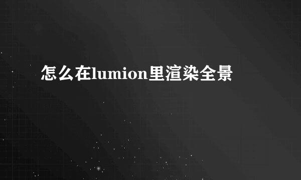 怎么在lumion里渲染全景