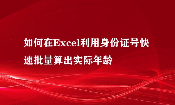 如何在Excel利用身份证号快速批量算出实际年龄