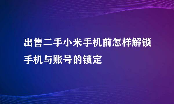 出售二手小米手机前怎样解锁手机与账号的锁定