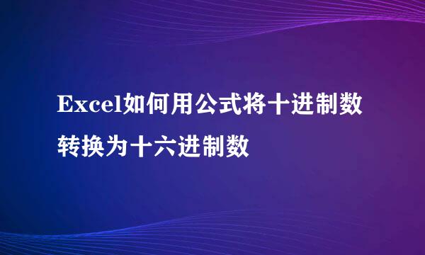 Excel如何用公式将十进制数转换为十六进制数
