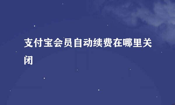 支付宝会员自动续费在哪里关闭