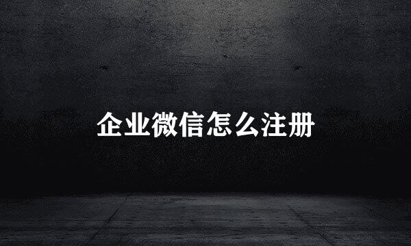 企业微信怎么注册