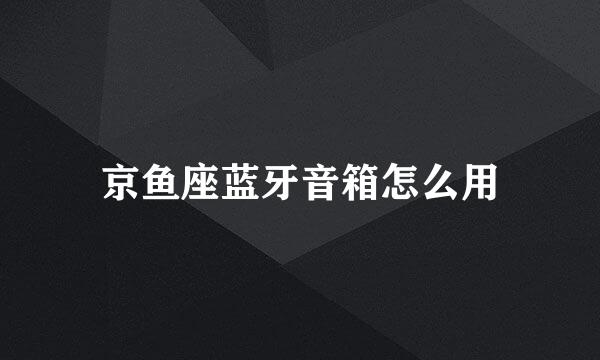 京鱼座蓝牙音箱怎么用