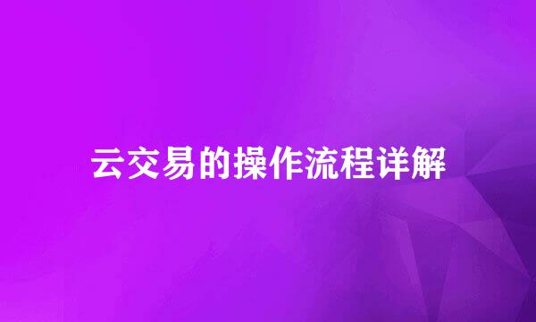 云交易的操作流程详解