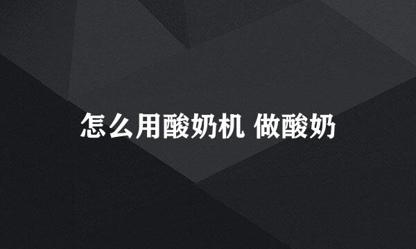 怎么用酸奶机 做酸奶
