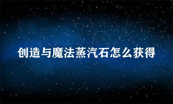 创造与魔法蒸汽石怎么获得