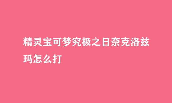 精灵宝可梦究极之日奈克洛兹玛怎么打