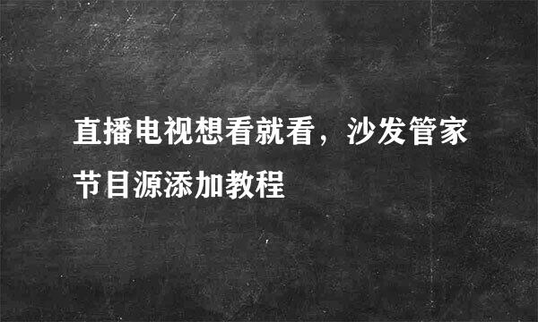 直播电视想看就看，沙发管家节目源添加教程