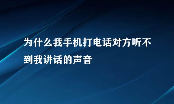 为什么我手机打电话对方听不到我讲话的声音