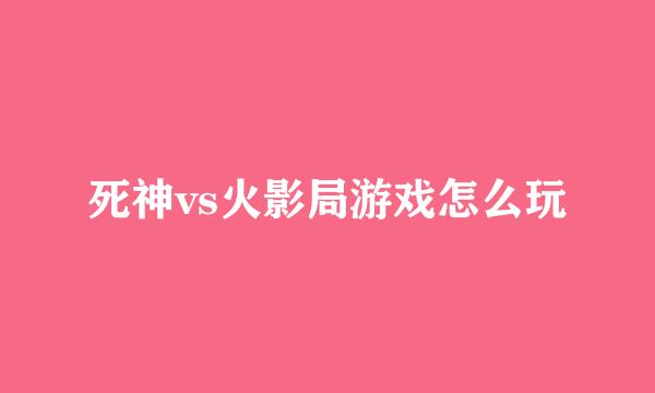 死神vs火影局游戏怎么玩
