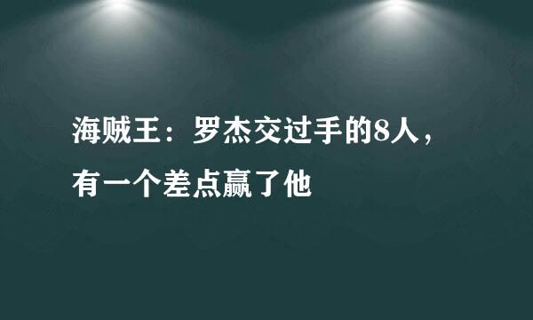 海贼王：罗杰交过手的8人，有一个差点赢了他