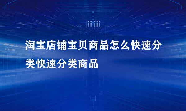 淘宝店铺宝贝商品怎么快速分类快速分类商品