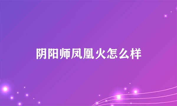 阴阳师凤凰火怎么样