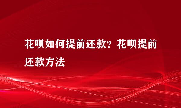 花呗如何提前还款？花呗提前还款方法