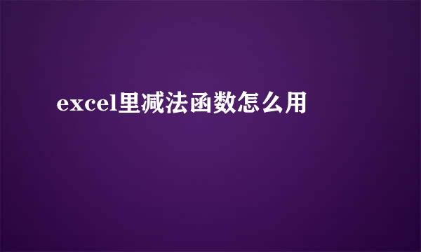 excel里减法函数怎么用