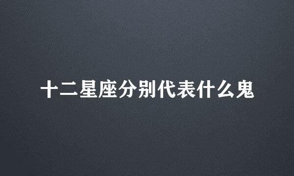 十二星座分别代表什么鬼