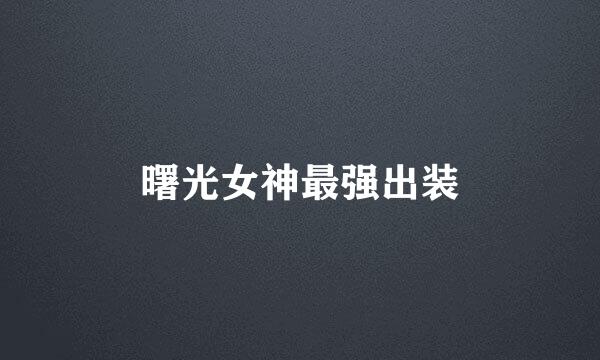 曙光女神最强出装