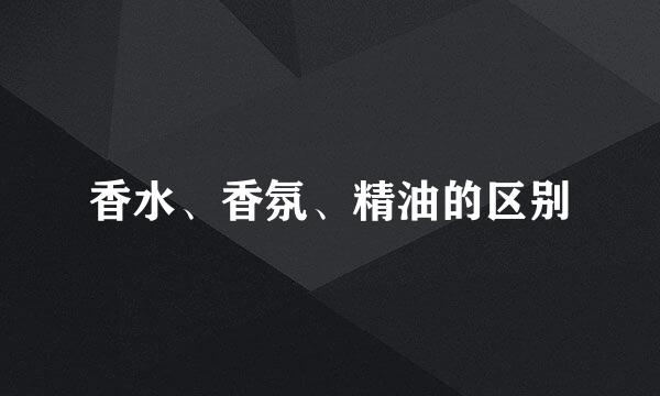 香水、香氛、精油的区别
