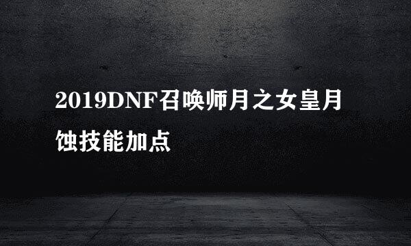 2019DNF召唤师月之女皇月蚀技能加点
