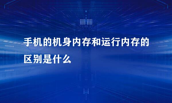 手机的机身内存和运行内存的区别是什么