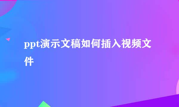 ppt演示文稿如何插入视频文件