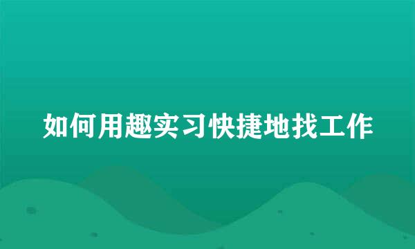 如何用趣实习快捷地找工作