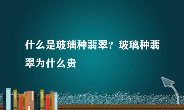 什么是玻璃种翡翠?玻璃种翡翠为什么贵